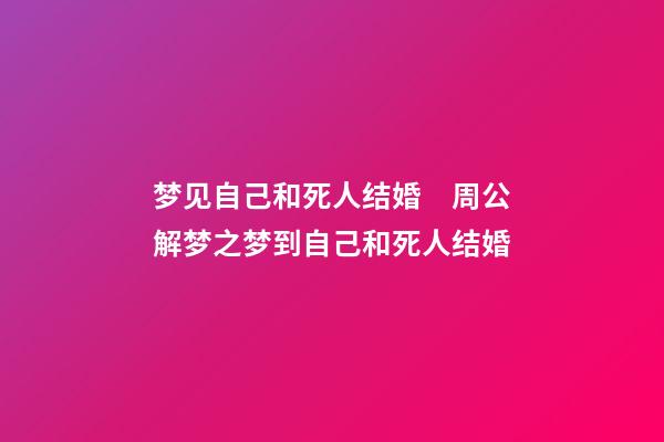 梦见自己和死人结婚　周公解梦之梦到自己和死人结婚